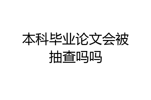 本科毕业论文会被抽查吗吗