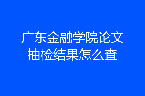 广东金融学院论文抽检结果怎么查