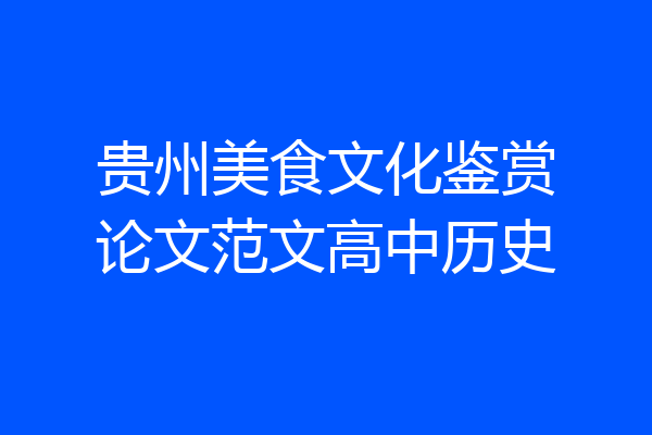 贵州美食文化鉴赏论文范文高中历史