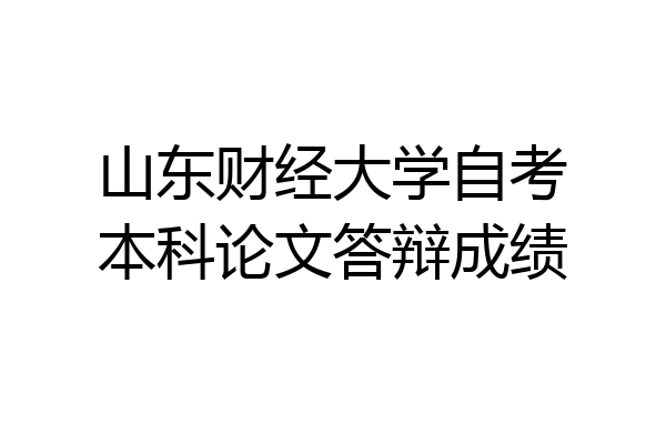 山东财经大学自考本科论文答辩成绩