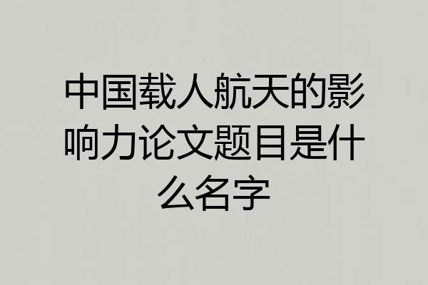 中国载人航天的影响力论文题目是什么名字