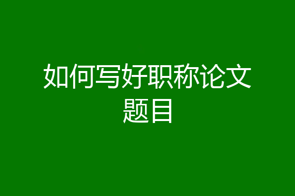 如何写好职称论文题目