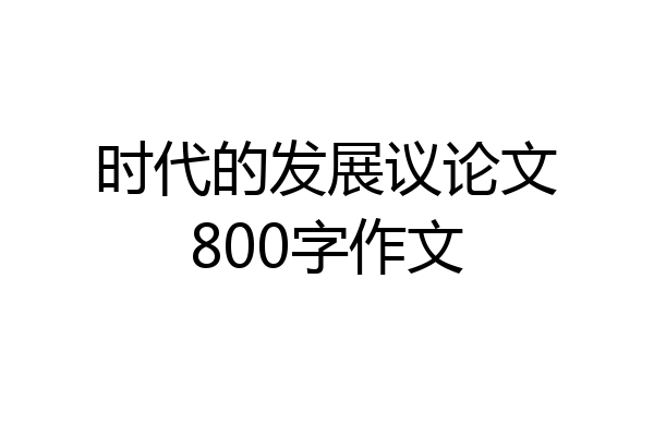 时代的发展议论文800字作文