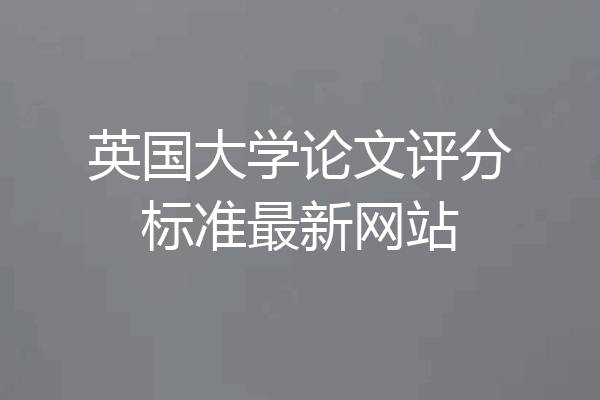 英国大学论文评分标准最新网站