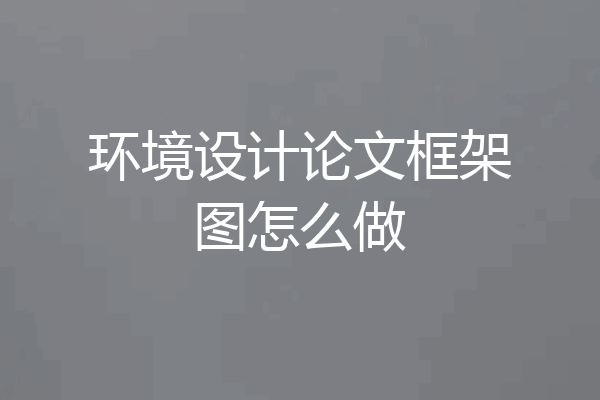 环境设计论文框架图怎么做