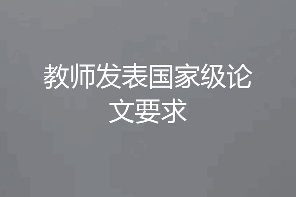教师发表国家级论文要求