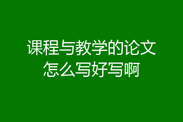 课程与教学的论文怎么写好写啊