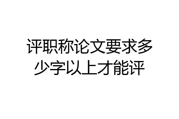 评职称论文要求多少字以上才能评