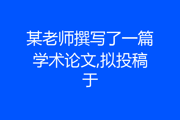 某老师撰写了一篇学术论文,拟投稿于