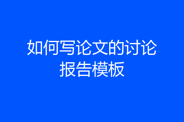如何写论文的讨论报告模板