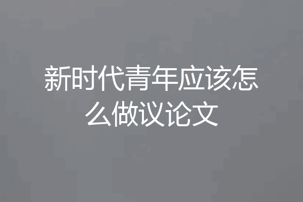 新时代青年应该怎么做议论文