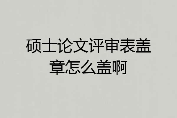 硕士论文评审表盖章怎么盖啊