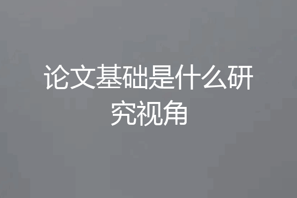 论文基础是什么研究视角