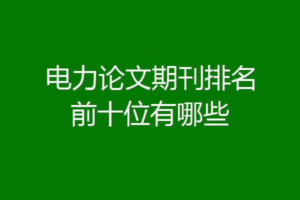 电力论文期刊排名前十位有哪些