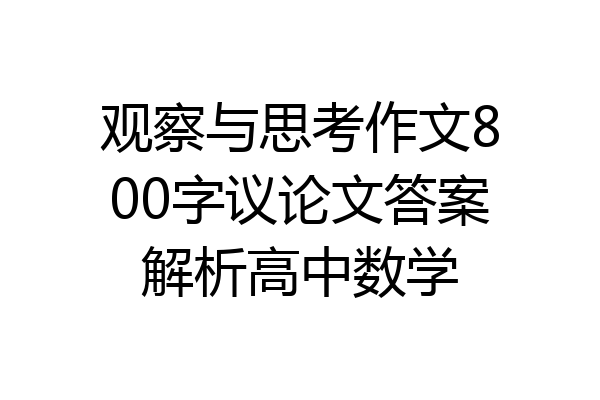 观察与思考作文800字议论文答案解析高中数学