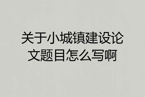 关于小城镇建设论文题目怎么写啊