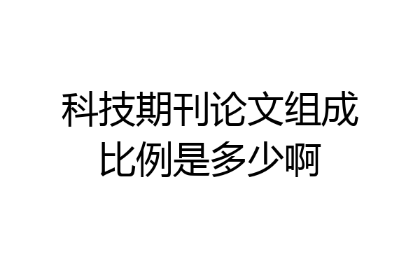 科技期刊论文组成比例是多少啊