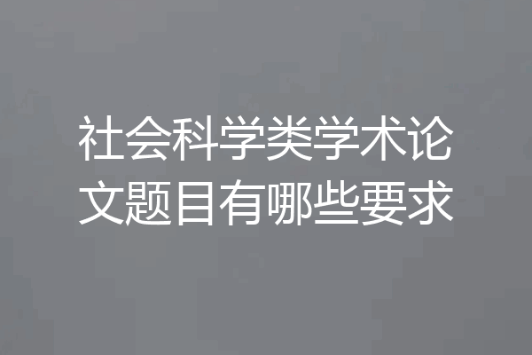 社会科学类学术论文题目有哪些要求