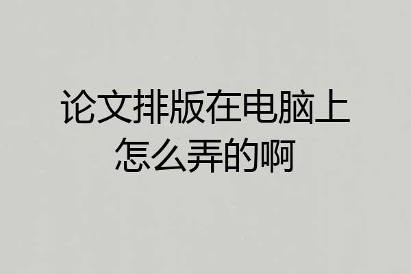 论文排版在电脑上怎么弄的啊