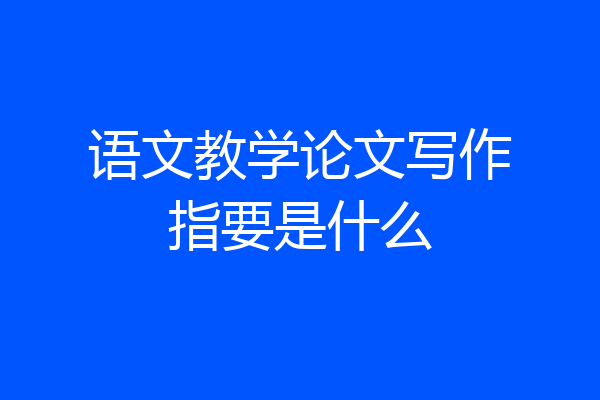 语文教学论文写作指要是什么