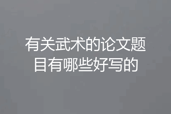 有关武术的论文题目有哪些好写的