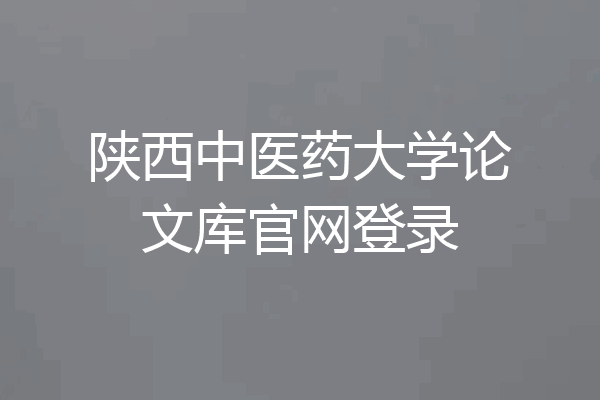 陕西中医药大学论文库官网登录