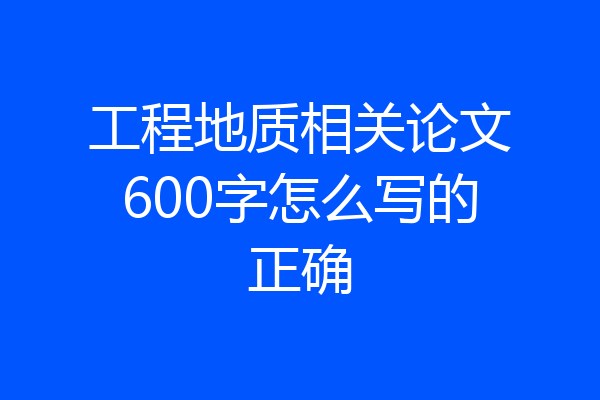工程地质相关论文600字怎么写的正确