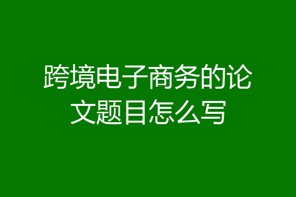 跨境电子商务的论文题目怎么写