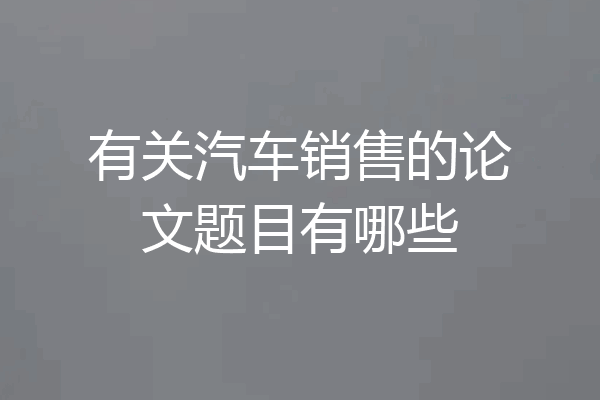 有关汽车销售的论文题目有哪些