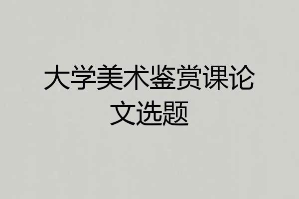 大学美术鉴赏课论文选题