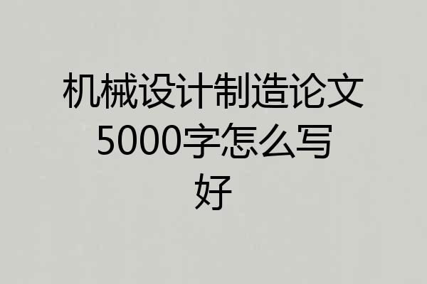 机械设计制造论文5000字怎么写好