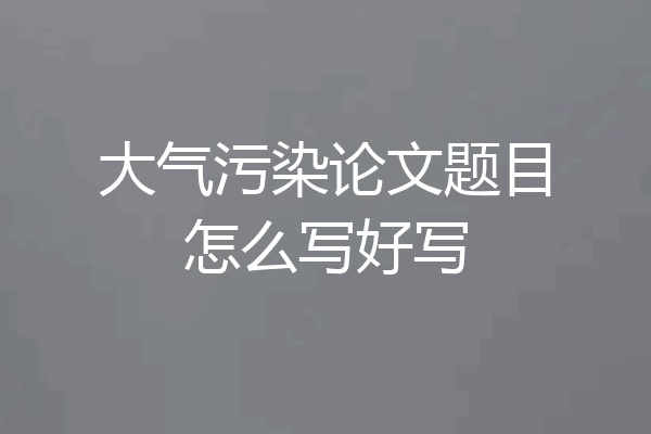 大气污染论文题目怎么写好写
