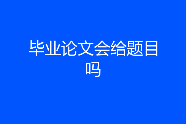 毕业论文会给题目吗
