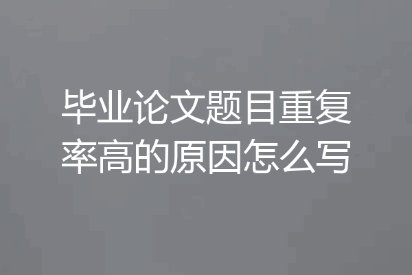 毕业论文题目重复率高的原因怎么写