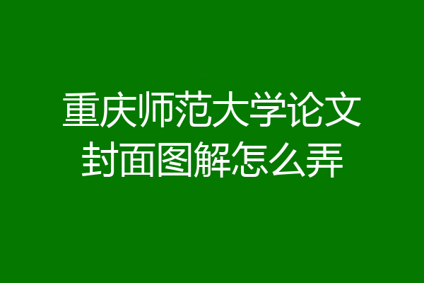重庆师范大学论文封面图解怎么弄