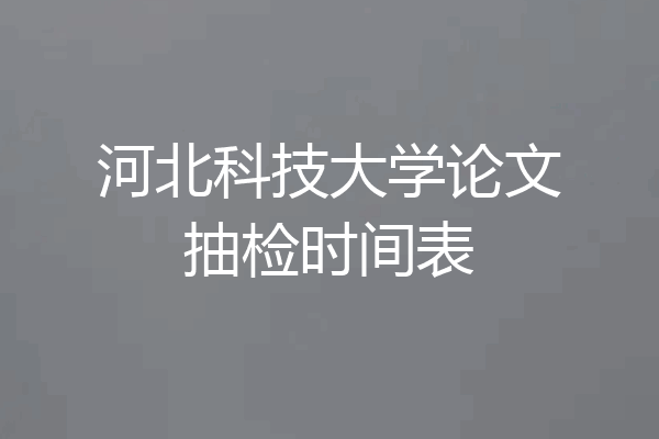 河北科技大学论文抽检时间表
