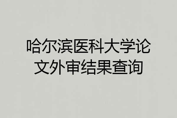 哈尔滨医科大学论文外审结果查询