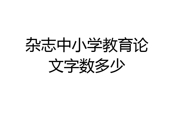 杂志中小学教育论文字数多少