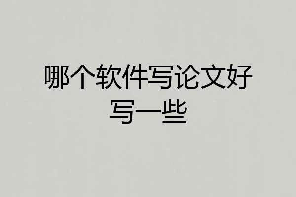 哪个软件写论文好写一些