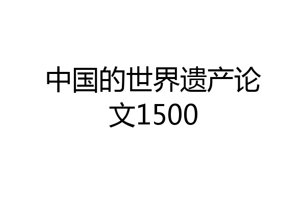中国的世界遗产论文1500