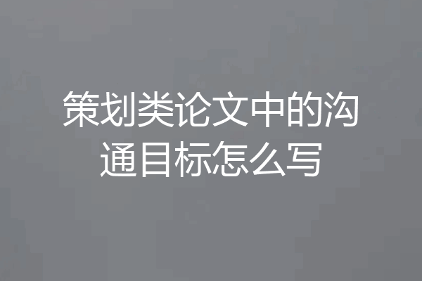 策划类论文中的沟通目标怎么写