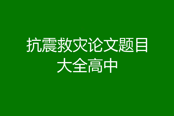 抗震救灾论文题目大全高中