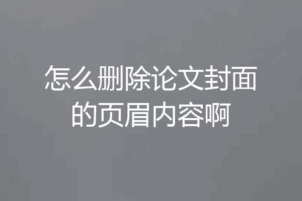 怎么删除论文封面的页眉内容啊