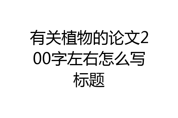 有关植物的论文200字左右怎么写标题