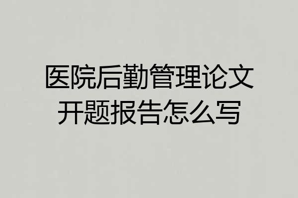 医院后勤管理论文开题报告怎么写