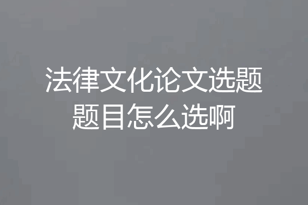 法律文化论文选题题目怎么选啊