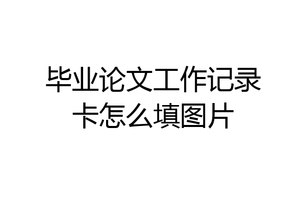 毕业论文工作记录卡怎么填图片