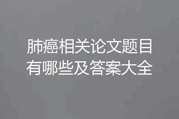 肺癌相关论文题目有哪些及答案大全