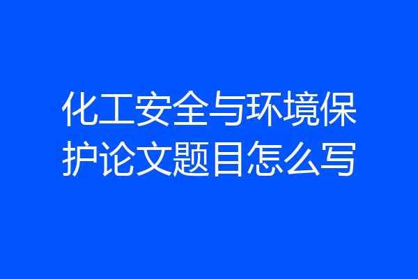 化工安全与环境保护论文题目怎么写