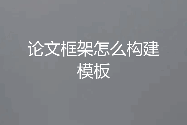 论文框架怎么构建模板